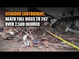 Ecuador earthquake: death toll rises to 262; over 2,500 injured