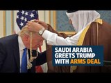Saudi Arabia greets Donald Trump with billions of dollars of deals