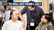 GST to roll out from 1 July, firms get extra time to file returns