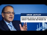 Arun Jaitley | Pakistan should introspect about tensions between us