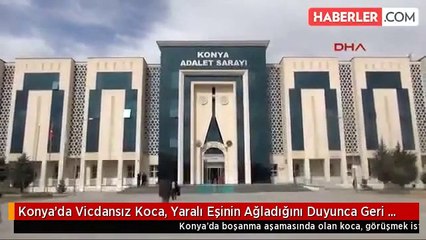Konya'da Vicdansız Koca, Yaralı Eşinin Ağladığını Duyunca Geri Dönüp Öldürmüş