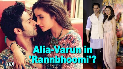 Alia-Varun to ROMANCE once again in 'Rannbhoomi'?