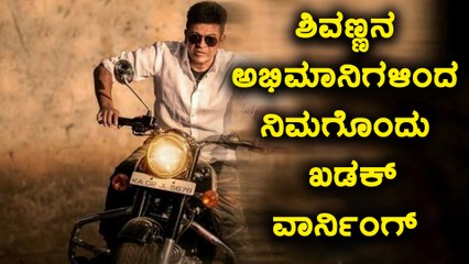 ಸಿನಿಮಾ ವೀಕ್ಷಕರಿಗೆ ಶಿವಣ್ಣನ ಅಭಿಮಾನಿಗಳಿಂದ ಖಡಕ್ ವಾರ್ನಿಂಗ್ | Oneindia Kannada