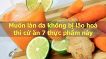 Muốn làn da không bị lão hoá thì cứ ăn 7 thực phẩm này