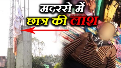 मदरसे में छात्र की लाश मिलने से फैली सनसनी, छत पर टंगी थी बॉडी