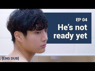 [MAN IN THE SHOWER S1] EP4. HE’S NOT READY YET