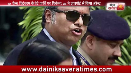 INX केस  चिदंबरम केबेटे कार्ति पर शिकंजा, CBI ने एयरपोर्ट से किया अरेस्ट