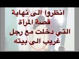 انظروا الى نهاية قصة المرأة التي دخلت مع رجل غريب الى بيته youtub