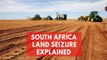 South Africa land seizure explained: Parliament votes to seize land without compensation