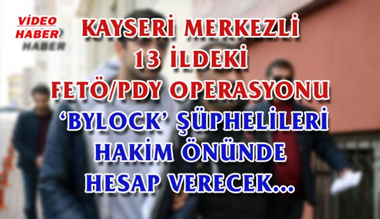 (2 Mart 2018) KAYSERİ MERKEZLİ 13 İLDEKİ FETÖ/PDY OPERASYONU ‘BYLOCK’ ŞÜPHELİLERİ HAKİM ÖNÜNDE HESAP VERECEK…