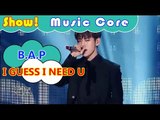 [Comeback Stage] B.A.P - I GUESS I NEED U, 비에이피 - I GUESS I NEED U Show Music core 20161112