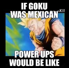 If Goku were Mexican power ups would be like this