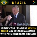 Brazil's VP Temer looks set to break his alliance with Dilma Rousseff