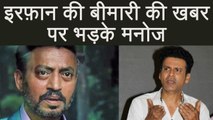 Irrfan Khan: Manoj Bajpayee gets ANGRY on people for speculating on Irrfan's illness | FilmiBeat