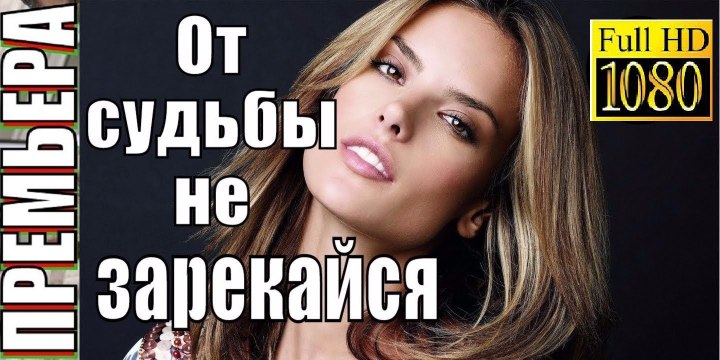 ОТ СУДЬБЫ НЕ ЗАРЕКАЙСЯ. Прекрасная Мелодрама 2018 HD! Filmi Melodrama