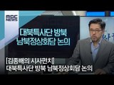 [김종배의 시사펀치] 대북특사단 방북 남북정상회담 논의 / MBC