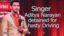 Singer Aditya Narayan detained for hasty Driving