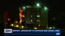 i24NEWS DESK | Report: Jordan set to approve new Israeli amb. | Sunday, March 11th 2018
