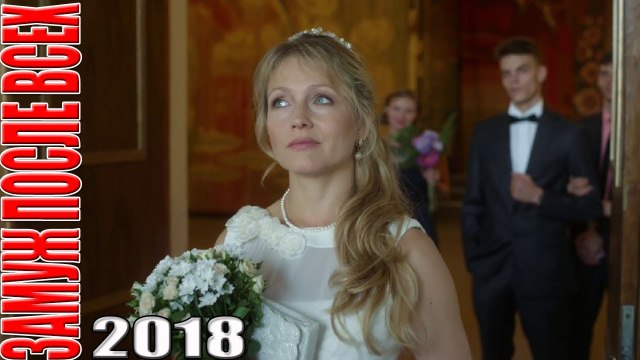 Фильм 2018 попал в тренды! ЗАМУЖ ПОСЛЕ ВСЕХ Русские мелодрамы сериалы 2018