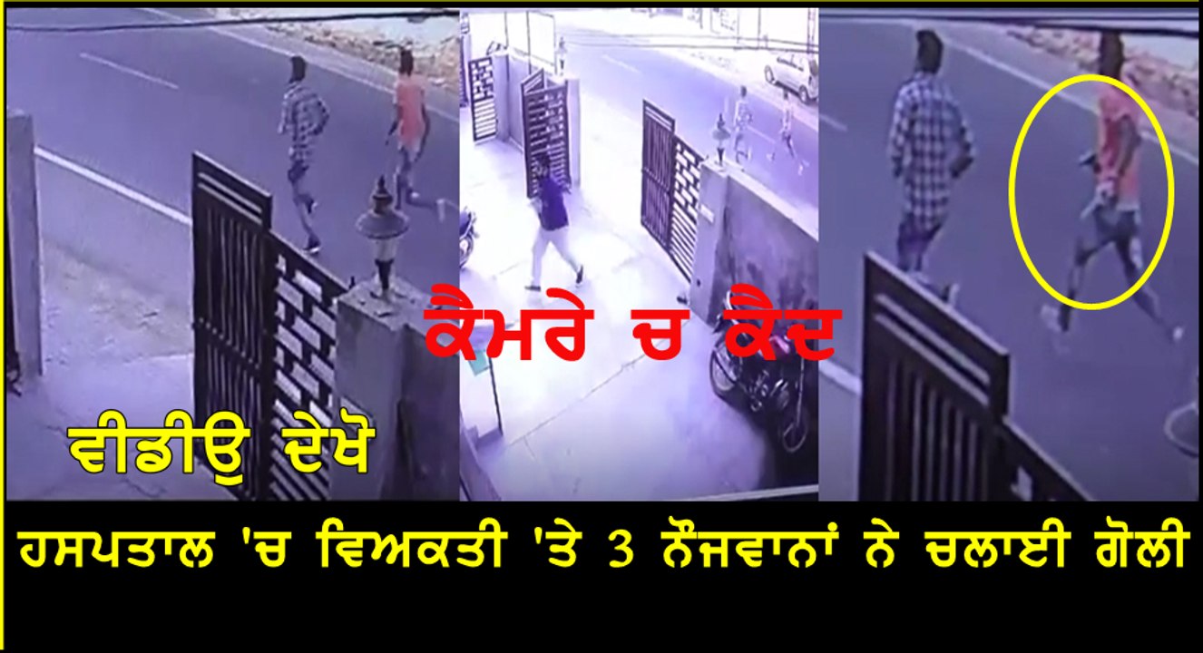ਹਸਪਤਾਲ 'ਚ ਵਿਅਕਤੀ 'ਤੇ ਅਣਪਛਾਤੇ 3 ਨੌਜਵਾਨਾਂ ਨੇ ਚਲਾਈ ਗੋਲੀ