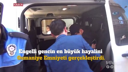 Engelli gencin en büyük hayalini polis gerçekleştirdi