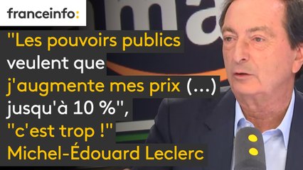 "Les pouvoirs publics veulent que j'augmente mes prix (...) jusqu'à 10 %", "c'est trop !", s’indigne Michel-Edouard Leclerc