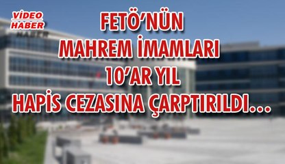 (15 Mart 2018) FETÖ’NÜN MAHREM İMAMLARI  10’AR YIL HAPİS CEZASINA ÇARPTIRILDI…