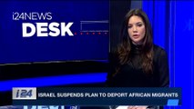 i24NEWS DESK | Israel suspends plan to deport African migrants | Thursday, March 15th 2018