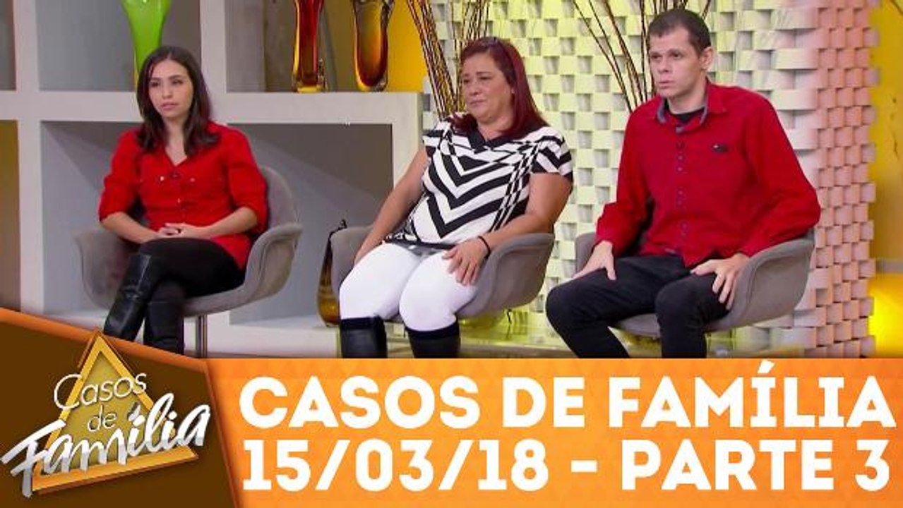 Casos de Família - 15.03.18 - Parte 3