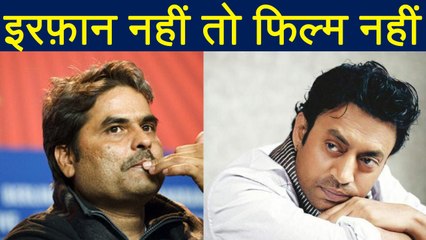 Irrfan Khan: Vishal Bhardwaj will not start film till irrfan Returns | FilmiBeat