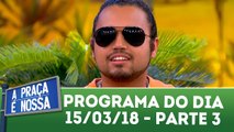 A Praça é Nossa - 15.03.18 - Parte 3