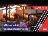 พ่อค้า แม่ค้า วิ่งหนีตายระทึก ไฟไหม้ห้องแถวย่านตลาดสดจันดี