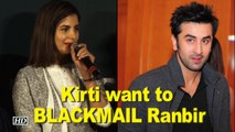 Kirti Kulhari want to BLACKMAIL Ranbir Kapoor