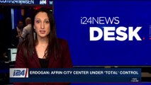 i24NEWS DESK | Erdogan: Afrin city center under 'total'control | Sunday, March 18th 2018