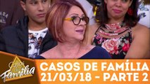 Casos de Família - 21.03.18 - Parte 2