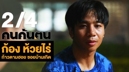 คนค้นฅน : ก้อง ห้วยไร่ “ก้าวตามฮอย ซอยบ้านเกิด" ช่วงที่ 2/4 (20 มี.ค.61)