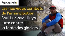 Les nouveaux combats de l'émancipation : Saul Luciano Lliuya lutte contre la fonte des glaciers