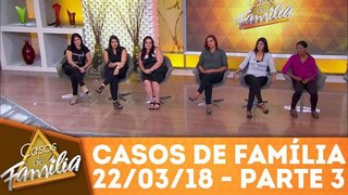 Casos de Família - 22.03.18 - Parte 3