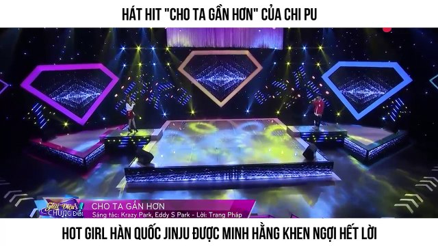 Hát hit Cho ta gần hơn của Chi Pu Hot girl Hàn Quốc JinJu được Minh Hằng khen ngợi hết lời