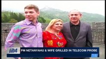 i24NEWS DESK | PM Netanyahu & wife grilled in Telecom probe | Monday, March 26th 2018