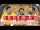 CHOQUE NO OSCAR: Estrogonofe do Renan