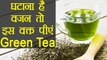 Green Tea पीएंगे इस वक्त तो दोगुनी रफ्तार से घटेगा वजन | Green Tea for Weight Loss | Boldsky