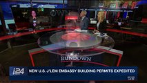 THE RUNDOWN | New U.S. J'lem Embassy building permits expedited | Tuesday, March 27th 2018