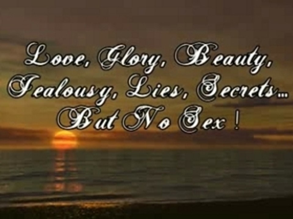 Love, Glory, Beauty Jealousy, Lies, Secrets... but no sex!