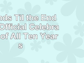Friends Til the End The Official Celebration of All Ten Years aae3e477