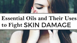 Essential Oils and Their Uses to Fight Skin Damage