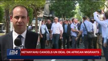 i24NEWS DESK | Netanyahu cancels UN deal on African migrants | Tuesday, April 3rd 2018