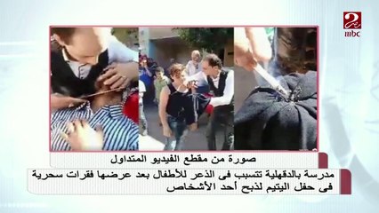 مدرسة بالدقهلية تتسبب فى الذعر للأطفال بعد عرضها فقرات سحرية لذبح أحد الأشخاص