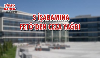 (3 Nisan 2018) 5 İŞADAMINA FETÖ’DEN CEZA YAĞDI