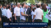 i24NEWS DESK | Netanyahu cancels UN deal on African migrants | Tuesday, April 3rd 2018